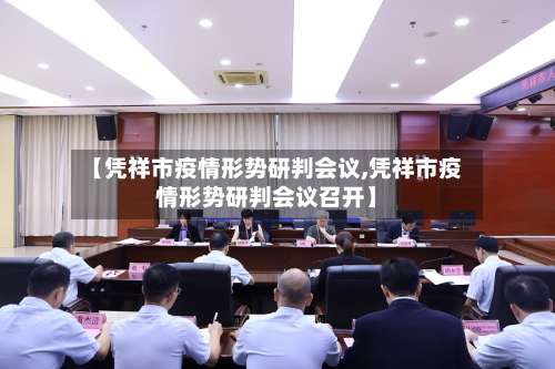 【凭祥市疫情形势研判会议,凭祥市疫情形势研判会议召开】-第2张图片