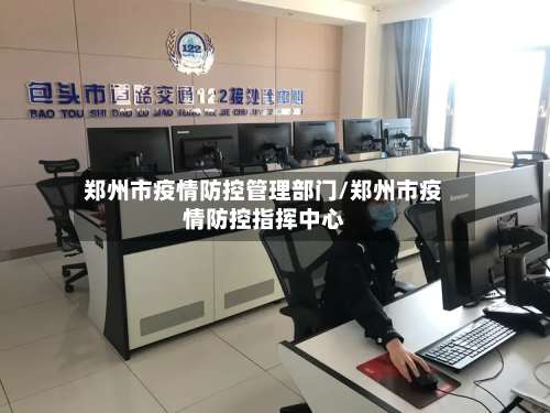 郑州市疫情防控管理部门/郑州市疫情防控指挥中心-第1张图片