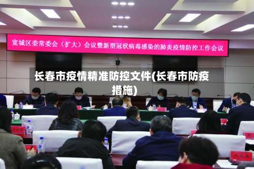 长春市疫情精准防控文件(长春市防疫措施)-第3张图片
