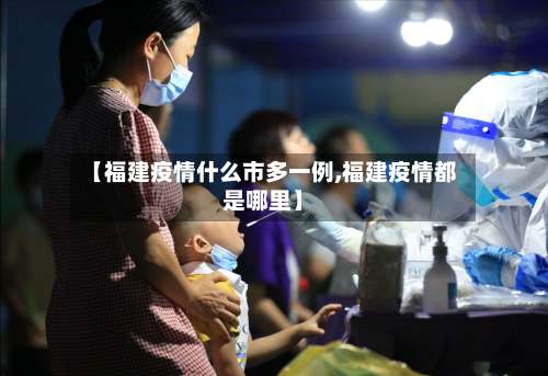 【福建疫情什么市多一例,福建疫情都是哪里】-第1张图片