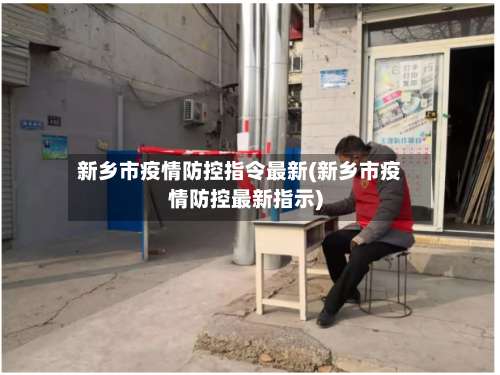 新乡市疫情防控指令最新(新乡市疫情防控最新指示)-第1张图片