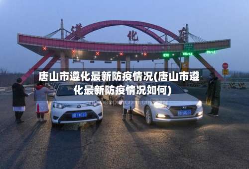 唐山市遵化最新防疫情况(唐山市遵化最新防疫情况如何)-第2张图片