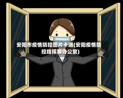 安阳市疫情防控图片卡通(安阳疫情防控指挥部办公室)-第2张图片