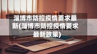 淄博市防控疫情要求最新(淄博市防控疫情要求最新政策)-第2张图片
