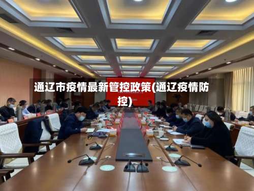 通辽市疫情最新管控政策(通辽疫情防控)-第2张图片