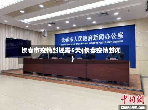 长春市疫情封还需5天(长春疫情封闭)-第2张图片