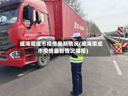 威海荣成市疫情最新情况(威海荣成市疫情最新情况播报)-第1张图片