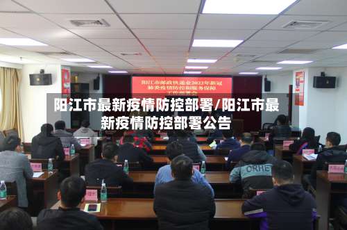 阳江市最新疫情防控部署/阳江市最新疫情防控部署公告-第1张图片