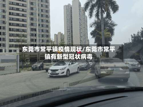 东莞市常平镇疫情现状/东莞市常平镇有新型冠状病毒-第3张图片
