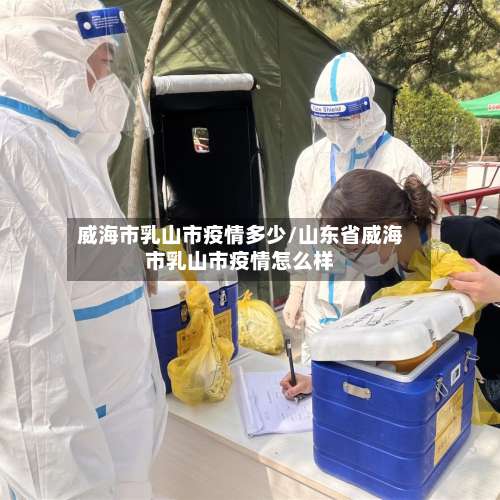 威海市乳山市疫情多少/山东省威海市乳山市疫情怎么样-第1张图片