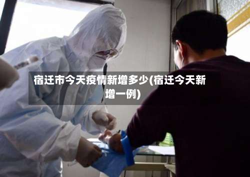 宿迁市今天疫情新增多少(宿迁今天新增一例)-第1张图片