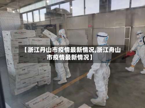 【浙江丹山市疫情最新情况,浙江舟山市疫情最新情况】-第1张图片