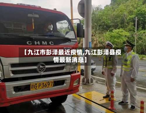 【九江市彭泽最近疫情,九江彭泽县疫情最新消息】-第1张图片