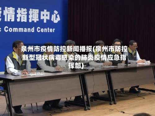 泉州市疫情防控新闻播报(泉州市防控新型冠状病毒感染的肺炎疫情应急指挥部)-第1张图片