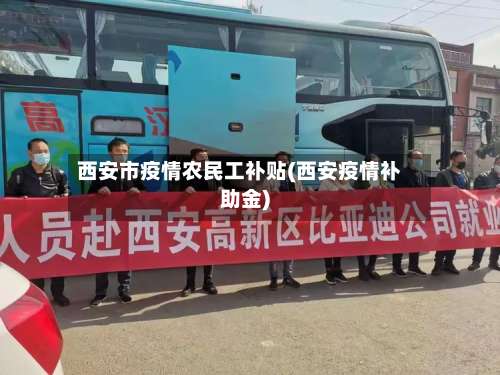 西安市疫情农民工补贴(西安疫情补助金)-第1张图片