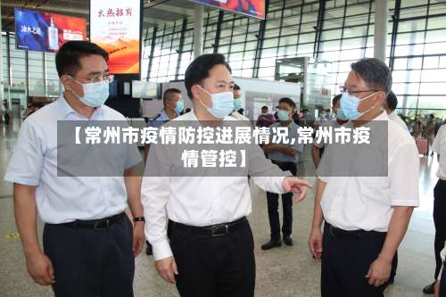 【常州市疫情防控进展情况,常州市疫情管控】-第3张图片