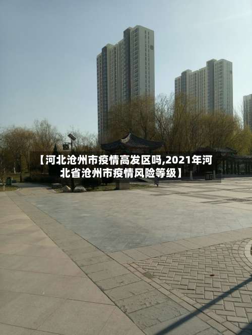 【河北沧州市疫情高发区吗,2021年河北省沧州市疫情风险等级】-第1张图片