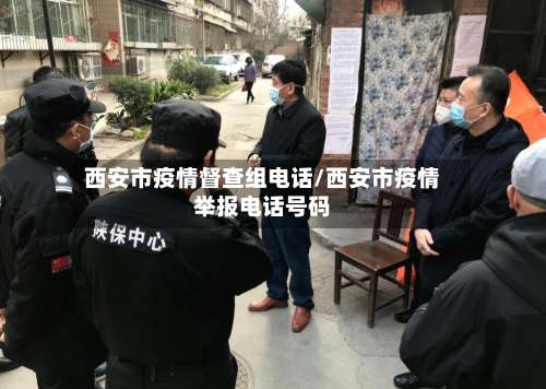 西安市疫情督查组电话/西安市疫情举报电话号码-第1张图片