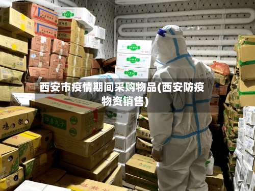 西安市疫情期间采购物品(西安防疫物资销售)-第1张图片