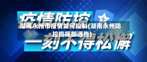 湖南永州市疫情如何控制(湖南永州防控指挥部通告)-第1张图片