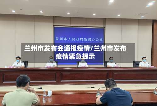 兰州市发布会通报疫情/兰州市发布疫情紧急提示-第3张图片