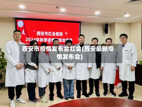 西安市疫情发布会红会(西安最新疫情发布会)-第1张图片