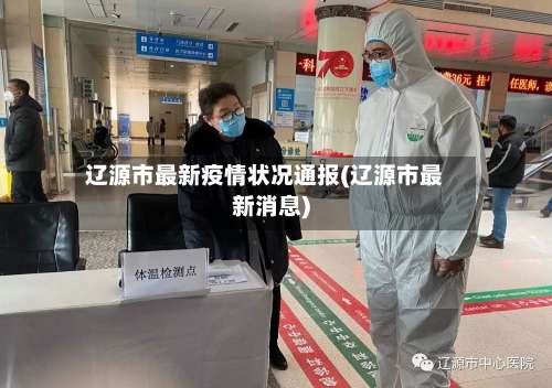 辽源市最新疫情状况通报(辽源市最新消息)-第2张图片