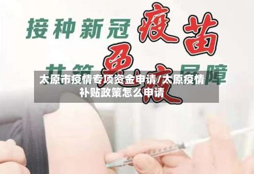 太原市疫情专项资金申请/太原疫情补贴政策怎么申请-第1张图片