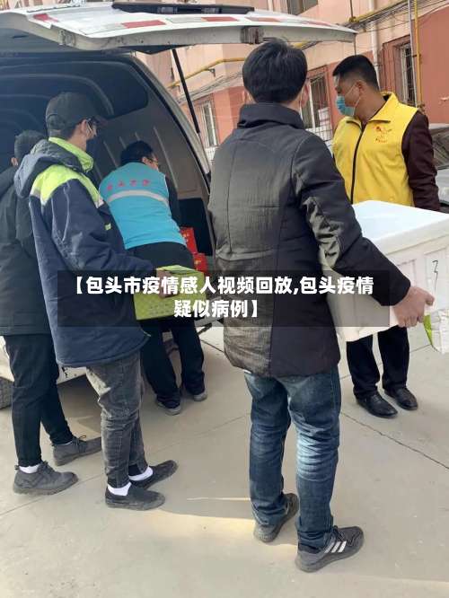 【包头市疫情感人视频回放,包头疫情疑似病例】-第1张图片