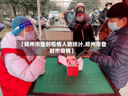 【郑州市登封疫情人数统计,郑州市登封市疫情】-第3张图片