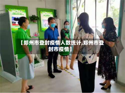 【郑州市登封疫情人数统计,郑州市登封市疫情】-第1张图片