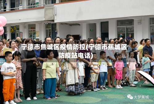 宁德市焦城区疫情防控(宁德市蕉城区防疫站电话)-第3张图片