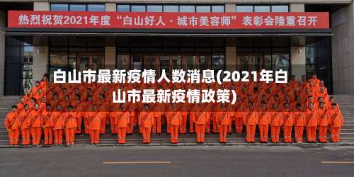 白山市最新疫情人数消息(2021年白山市最新疫情政策)-第2张图片