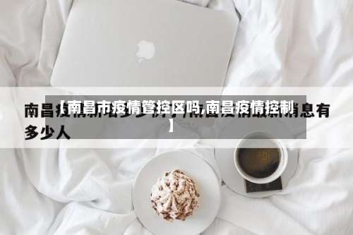 【南昌市疫情管控区吗,南昌疫情控制】-第1张图片