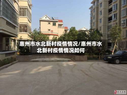 惠州市水北新村疫情情况/惠州市水北新村疫情情况如何-第1张图片
