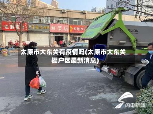 太原市大东关有疫情吗(太原市大东关棚户区最新消息)-第2张图片