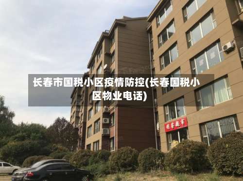 长春市国税小区疫情防控(长春国税小区物业电话)-第1张图片