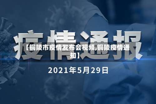 【铜陵市疫情发布会视频,铜陵疫情通知】-第1张图片