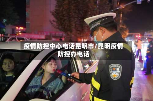 疫情防控中心电话昆明市/昆明疫情防控办电话-第1张图片