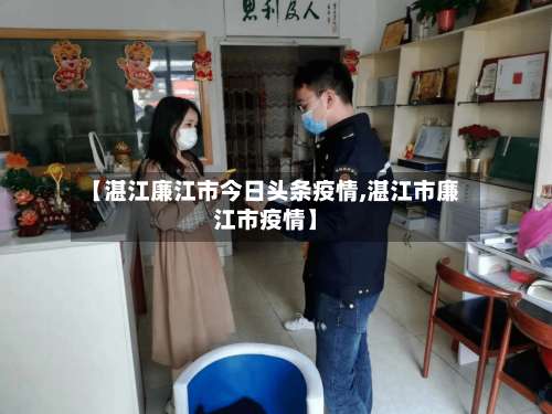 【湛江廉江市今日头条疫情,湛江市廉江市疫情】-第1张图片