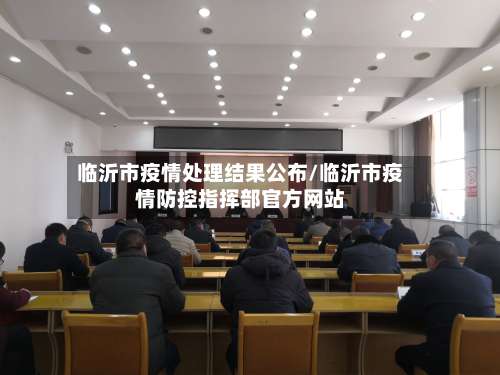 临沂市疫情处理结果公布/临沂市疫情防控指挥部官方网站-第1张图片