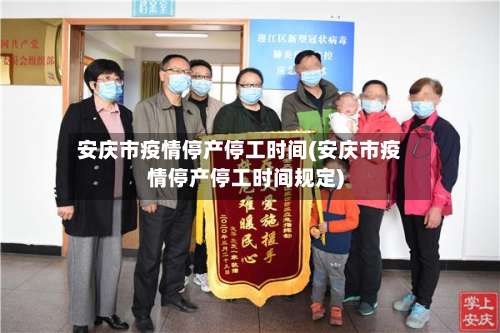 安庆市疫情停产停工时间(安庆市疫情停产停工时间规定)-第1张图片