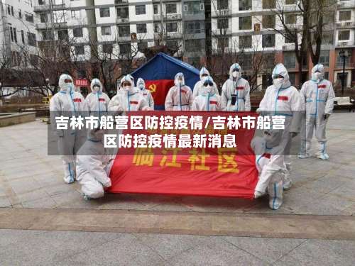吉林市船营区防控疫情/吉林市船营区防控疫情最新消息-第3张图片