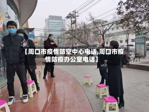 【周口市疫情防空中心电话,周口市疫情防疫办公室电话】-第1张图片