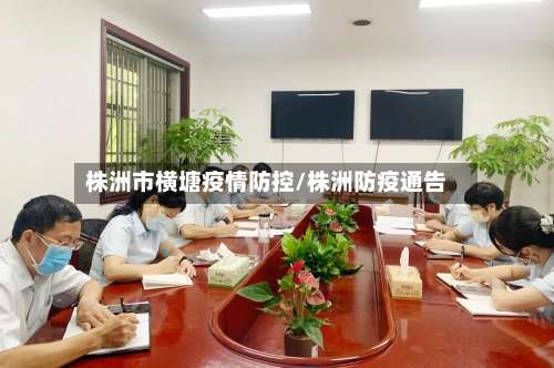 株洲市横塘疫情防控/株洲防疫通告-第1张图片