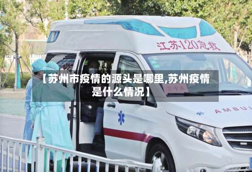 【苏州市疫情的源头是哪里,苏州疫情是什么情况】-第1张图片