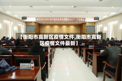【衡阳市高新区疫情文件,衡阳市高新区疫情文件最新】-第2张图片