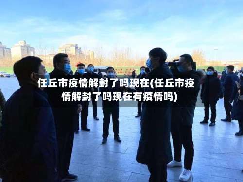 任丘市疫情解封了吗现在(任丘市疫情解封了吗现在有疫情吗)-第1张图片