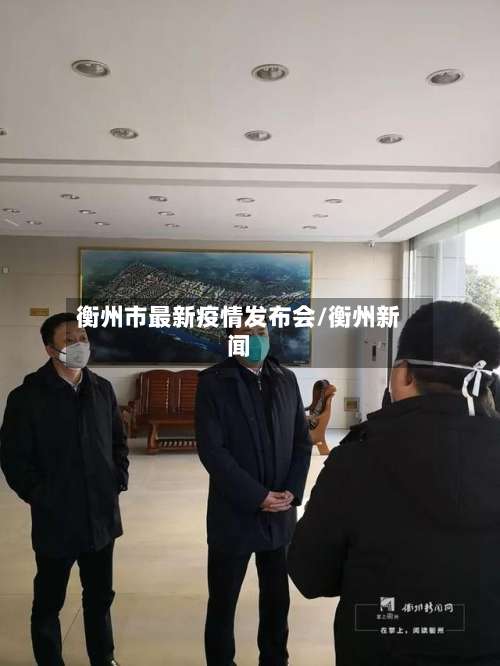 衡州市最新疫情发布会/衡州新闻-第1张图片