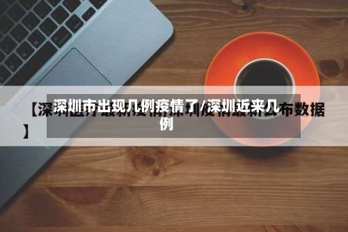 深圳市出现几例疫情了/深圳近来几例-第1张图片